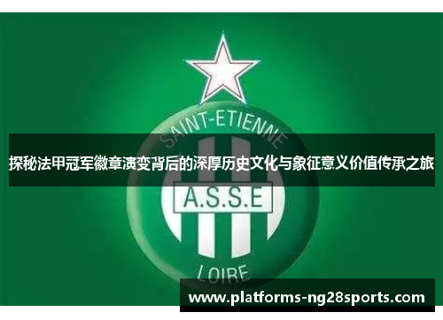 探秘法甲冠军徽章演变背后的深厚历史文化与象征意义价值传承之旅